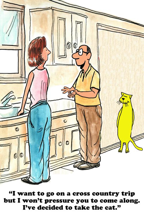 "I want to go on a cross country trip but I won't pressure you to come along. I've decided to take the cat."
