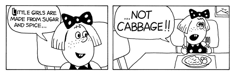 "Little girls are made from sugar and spice. . . not cabbage."