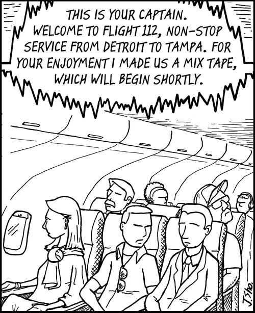"This is your captain. Welcome to Flight 112, non-stop service from Detroit to Tampa. For your enjoyment I made us a mix tape, which will begin shortly."
