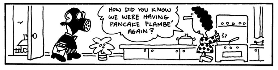 "How did you know we were having pancake flambe again?"