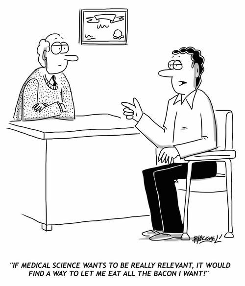 "If medical science wants to be really relevant, it would find a way to let me eat all the bacon I want!"