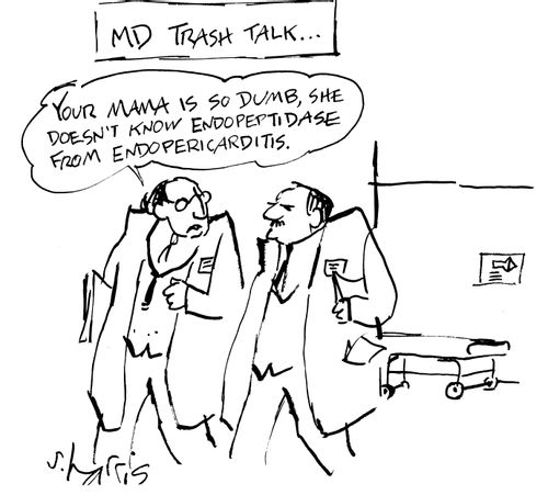 MD trash talk... "Your mama is so dumb, she doesn't know endopeptidase from endopericarditis."