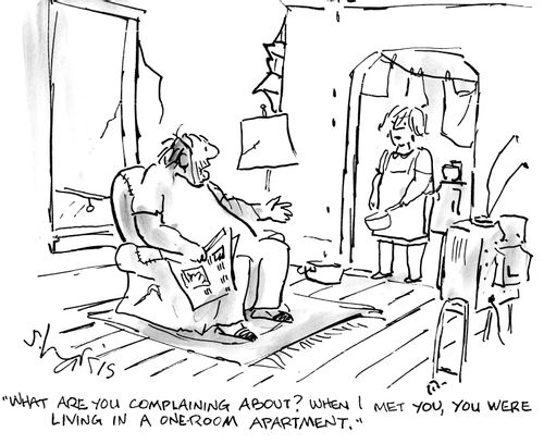 "What are you complaining about? When I met you, you were living in a one-room apartment."