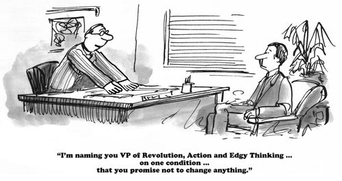 "I'm naming you VP of Revolution, Action and Edgy Thinking...on one condition...that you promise not to change anything."