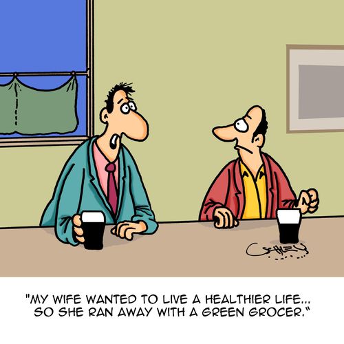"My wife wanted to live a healthier life....so she ran away with a green grocer."
