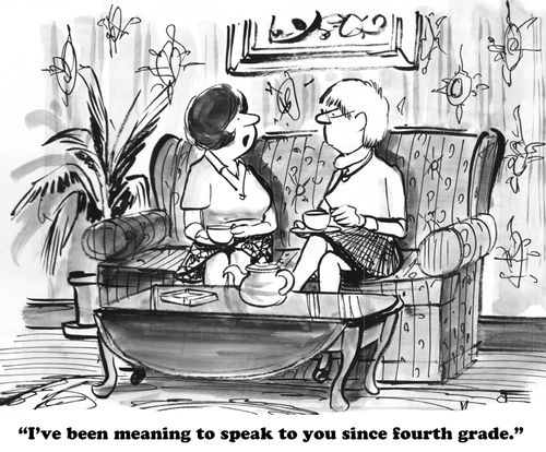 "I've been meaning to speak to you since fourth grade."