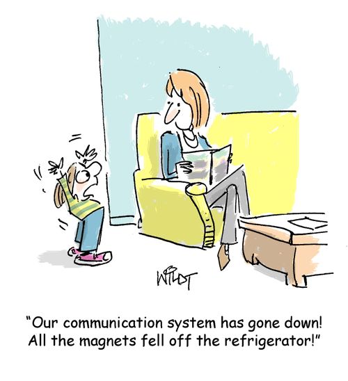 "Our communication system has gone down! All the magnets fell off the refrigerator!"