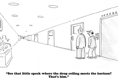 "See that little speck where the drop ceiling meets the horizon? That's him."