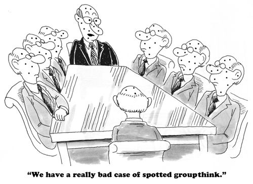 "We have a really bad case of spotted groupthink."
