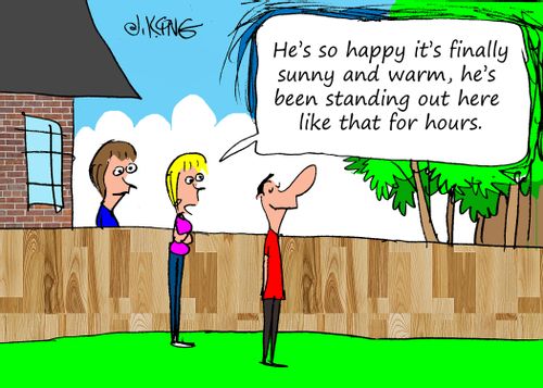 "He's so happy it's finally sunny and warm, he's been standing out here like that for hours."