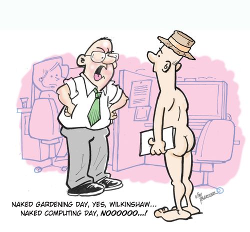 "Naked Gardening Day, yes, Wilkinshaw...naked computing day, noooooo!...."
