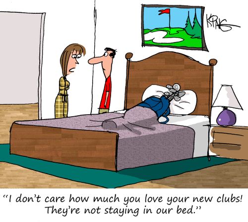 "I don't care how much you love your new clubs! They're not staying in our bed."