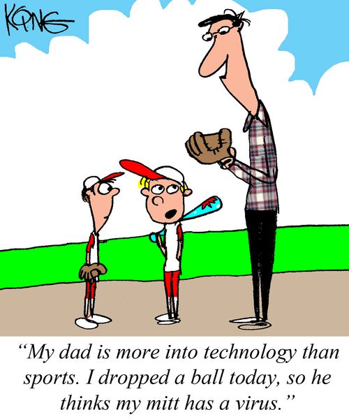 "My dad is more into technology than sports. I dropped a ball today, so he thinks my mitt has a virus."