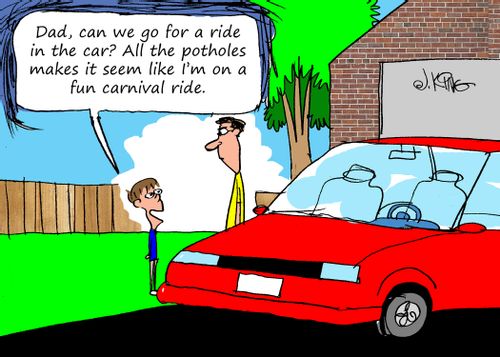 "Dad, can we go for a ride in the car? All the potholes makes it seem like I'm on a fun carnival ride."