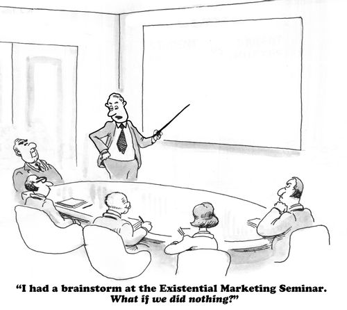 "I had a brainstorm at the Existential Marketing Seminar. What if we did nothing?"