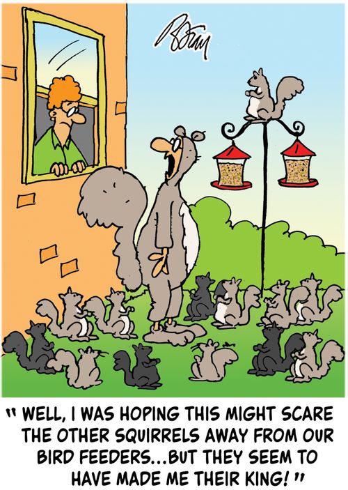 "Well, I was hoping this might scare the other squirrels away from the bird feeders...but they seem to have made me their king!"