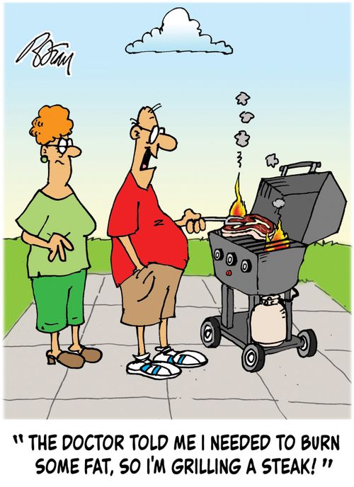 "The doctor told me I needed to burn some fat, so I'm grilling a steak!"
