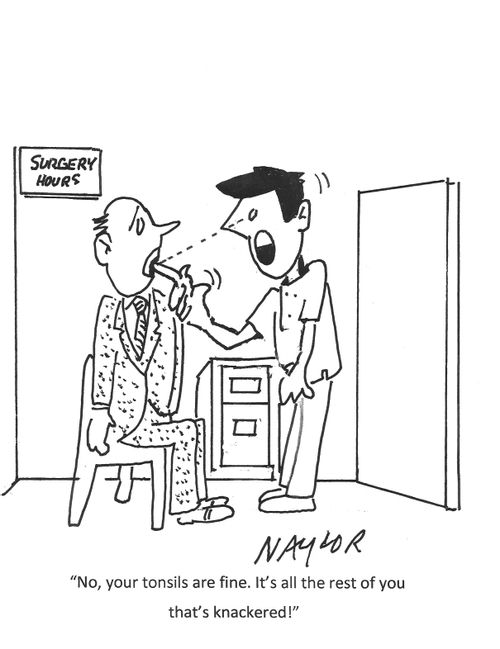 "No, your tonsils are fine. It's all the rest of you that's knackered!"