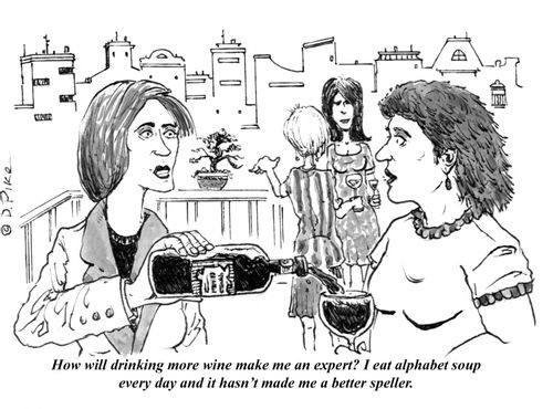 "How will drinking more wine make me an expert? I eat alphabet soup every day and it hasn't made me a better speller."