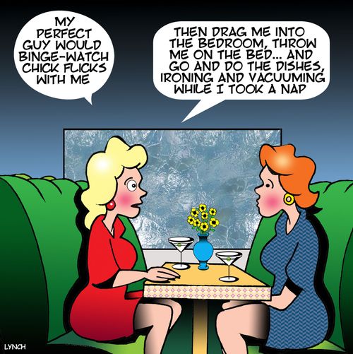 "My perfect guy would binge-watch chick flicks with me...Then drag me into the bedroom, throw me on the bed...and go and do the dishes, ironing and vacuuming while I took a nap."