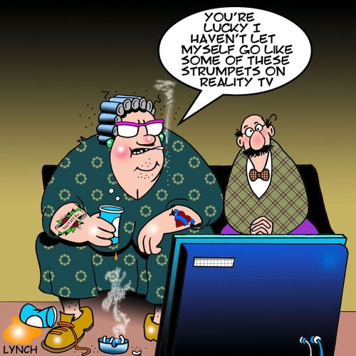 "You're lucky I haven't let myself go like some of these strumpets on reality TV."