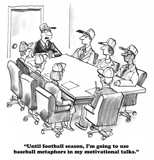 "Until football season, I'm going to use baseball metaphors in my motivational talks."