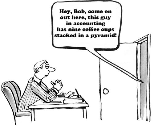 "Hey, Bob, come on out here, this guy in accounting has nine coffee cups stacked in a pyramid!"
