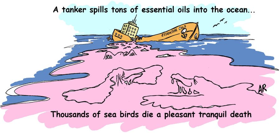 A tanker spills tons of essential oils into the ocean....Thousands of sea birds die a pleasant tranquil death.
