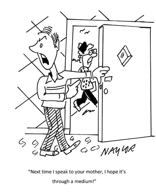 "Next time I speak to your mother, I hope it's through a medium!"