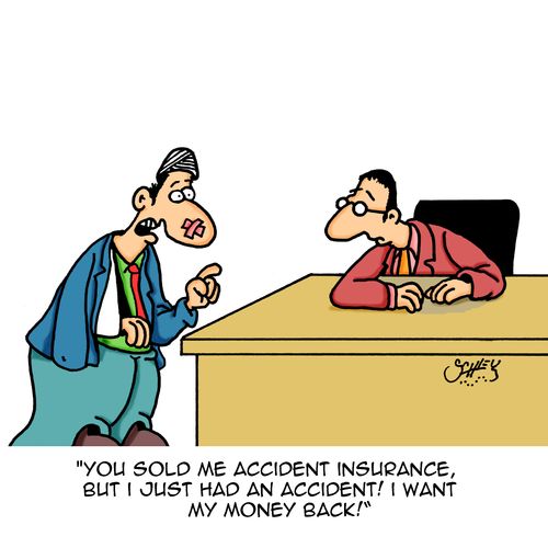 "You sold me accident insurance, but I just had an accident! I want my money back!"