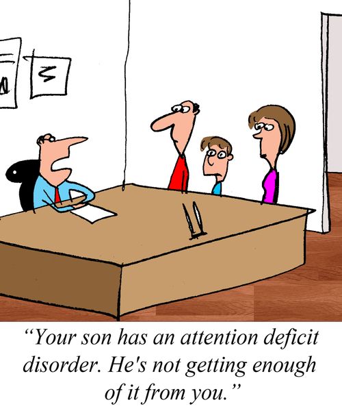 "Your son has an attention deficit disorder. He's not getting enough of it from you."