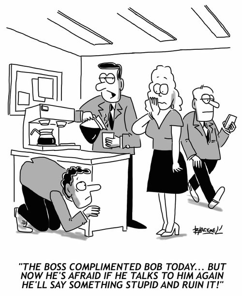 "The boss complimented Bob today... but now he's afraid if he talks to him again he'll say something stupid and ruin it!"