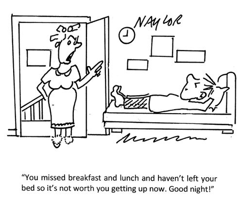 "You missed breakfast and lunch and haven't left your bed so it's not worth you getting up now. Good night!"