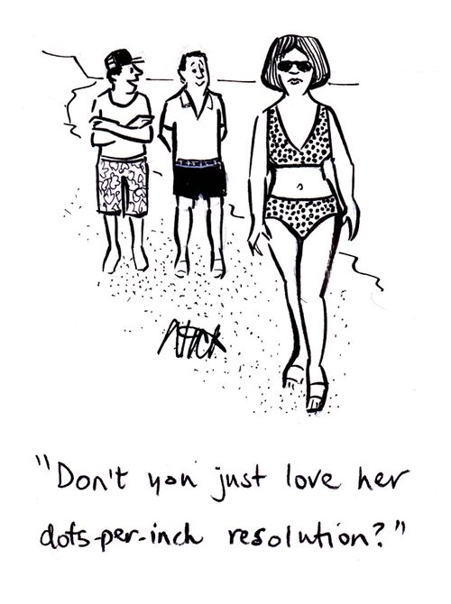 "Don't you just love her dots-per-inch resolution?"