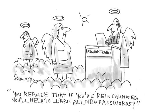 "You realize that if you're reincarnated, you'll need to learn all new passwords?"