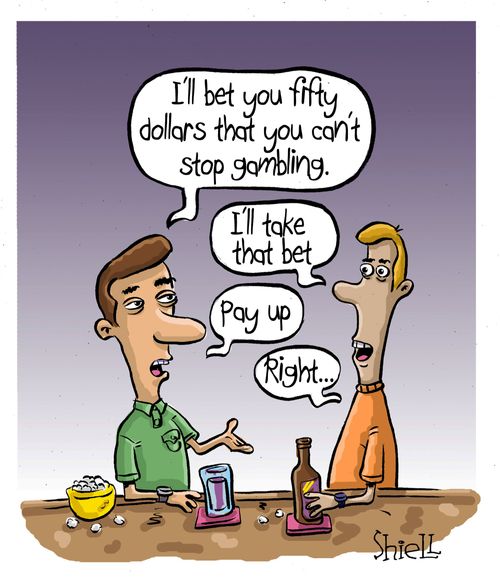 "I'll bet you fifty dollars that you can't stop gambling."