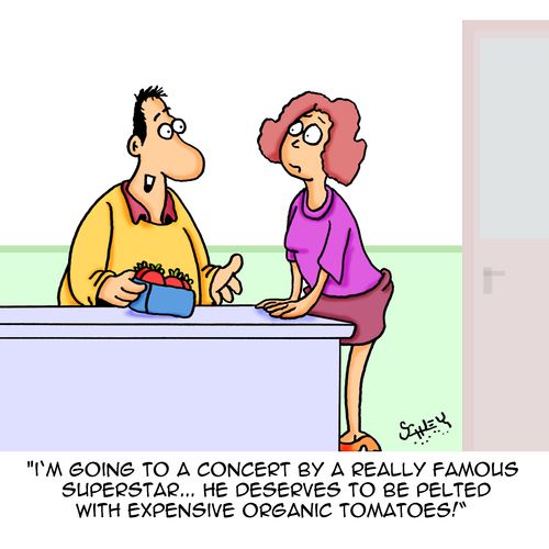 "I'm going to a concert by a really famous superstar....he deserves to be pelted with expensive organic tomatoes!"