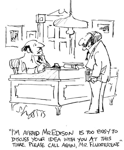 "I'm afraid Mr.Edison is too busy to discuss your idea with you at this time. Please call again, Mr Fluorescent."