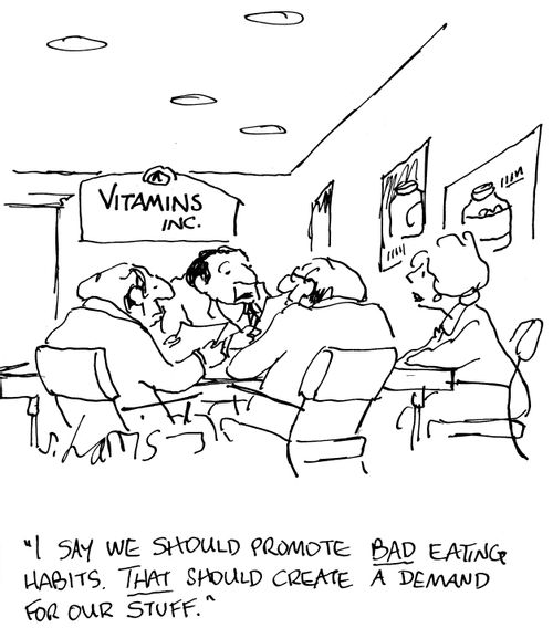 "I say we should promote bad eating habits. That should create a demand for our stuff."