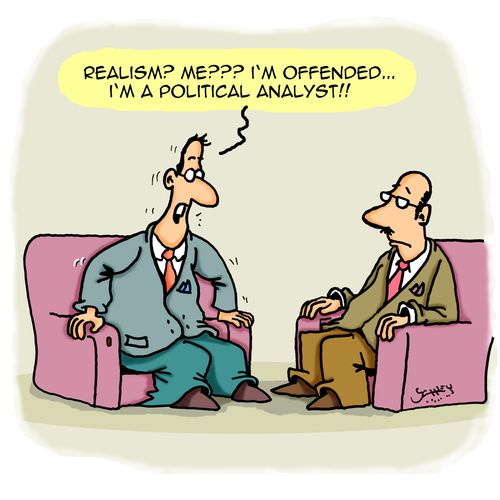 "Realism? Me??? I'm offended....I'm a political analyst!!"