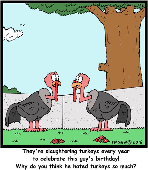"They're slaughtering turkeys every year to celebrate this guy's birthday! Why do you think he hated turkeys so much?"
