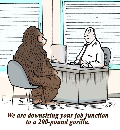 "We are downsizing your job function to a 200-pound gorilla."
