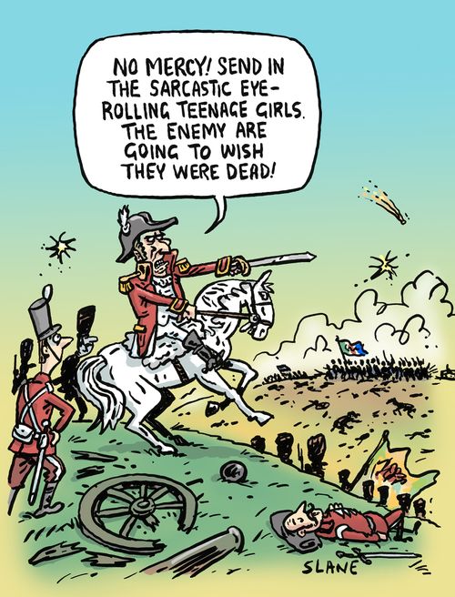"No mercy! Send in the sarcastic eye-rolling teenage girls. The enemy are going to wish they were dead!"