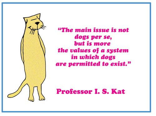The main issue is not dogs per se, but is more the values of a system in which dogs are permitted to exist...