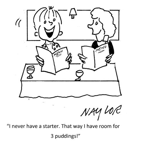 "I never have a starter. That way I have room for 3 puddings!"