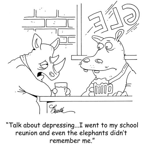 "Talk about depressing...I went to my school reunion and even the elephants didn't remember me."