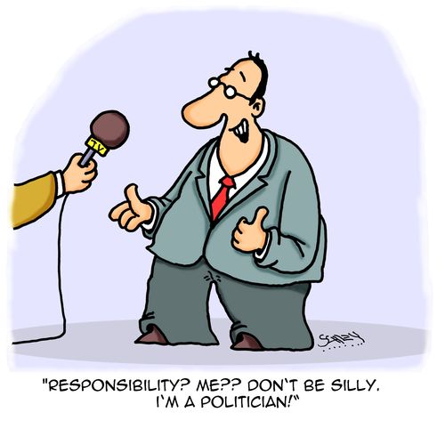 "Responsibility? Me? Don't be silly. I'm a politician!"