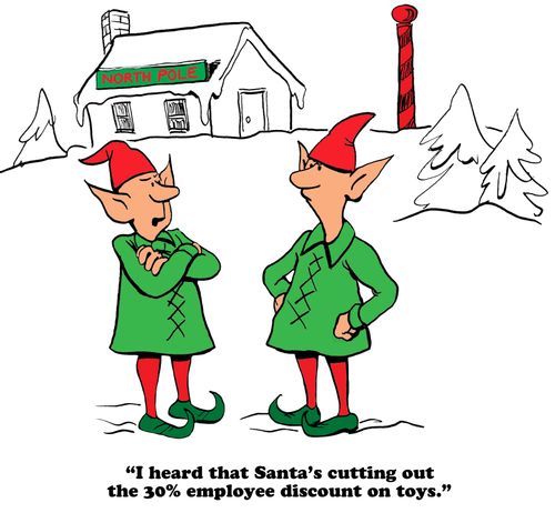 "I heard that Santa's cutting out the 30% employee discount on toys."