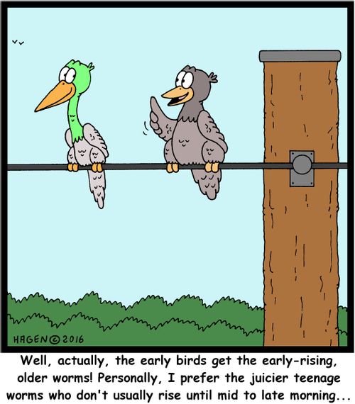 "Well, actually, the early birds get the early-rising, older worms! Personally, I prefer the juicier teenage worms who don't usually rise until mid to late morning..."