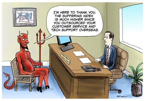 "I'm here to thank you. The suffering index is much higher since you outsourced your customer service and tech support overseas."